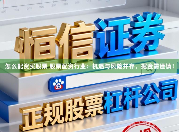 怎么配资买股票 股票配资行业：机遇与风险并存，掘金需谨慎！