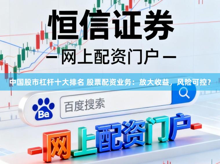 中国股市杠杆十大排名 股票配资业务：放大收益，风险可控？