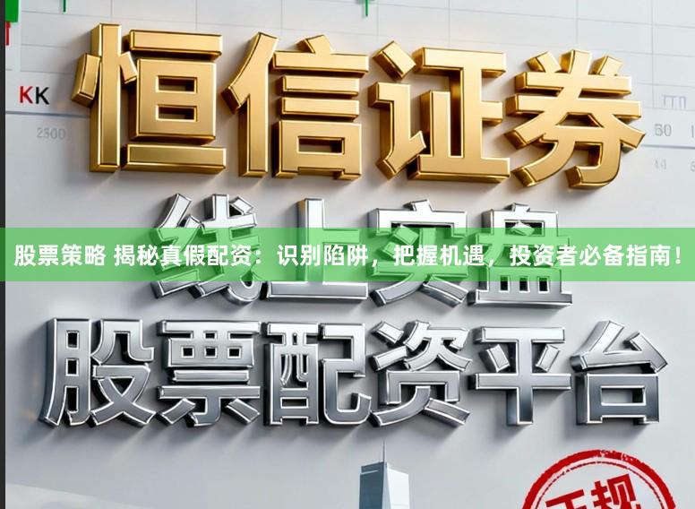 股票策略 揭秘真假配资：识别陷阱，把握机遇，投资者必备指南！