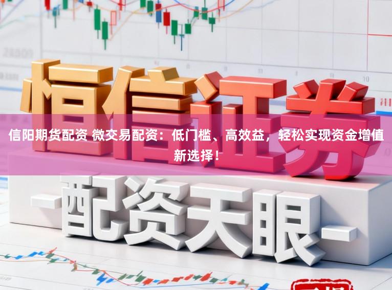 信阳期货配资 微交易配资：低门槛、高效益，轻松实现资金增值新选择！