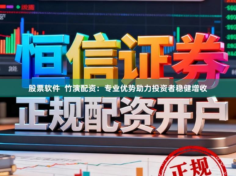 股票软件  竹演配资：专业优势助力投资者稳健增收