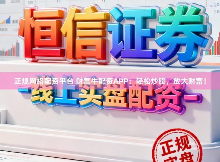 正规网络配资平台 财富牛配资APP：轻松炒股，放大财富！