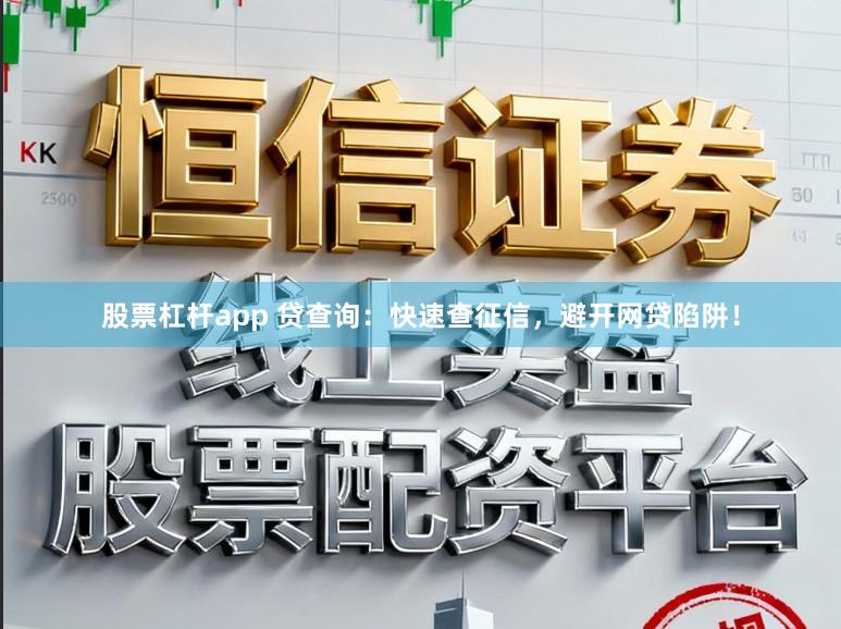 股票杠杆app 贷查询：快速查征信，避开网贷陷阱！