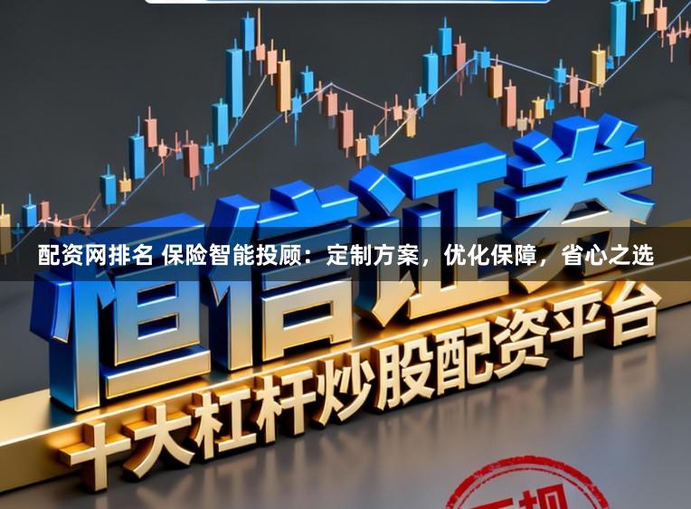 配资网排名 保险智能投顾：定制方案，优化保障，省心之选