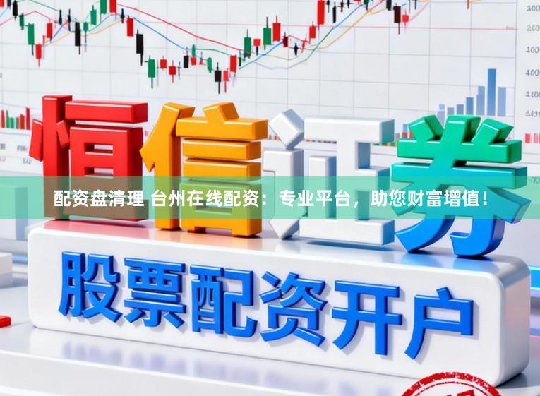配资盘清理 台州在线配资：专业平台，助您财富增值！