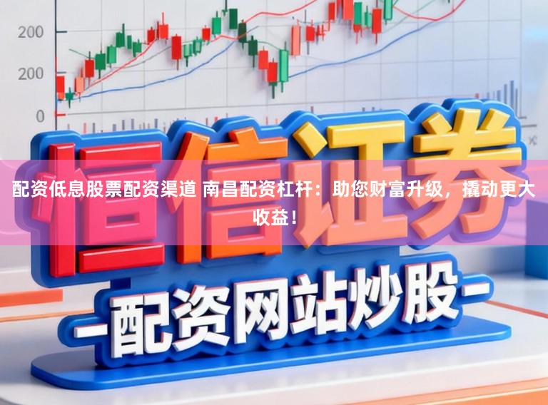 配资低息股票配资渠道 南昌配资杠杆：助您财富升级，撬动更大收益！