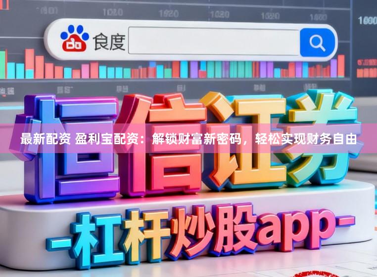 最新配资 盈利宝配资：解锁财富新密码，轻松实现财务自由