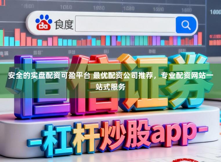 安全的实盘配资可盈平台 最优配资公司推荐，专业配资网站一站式服务