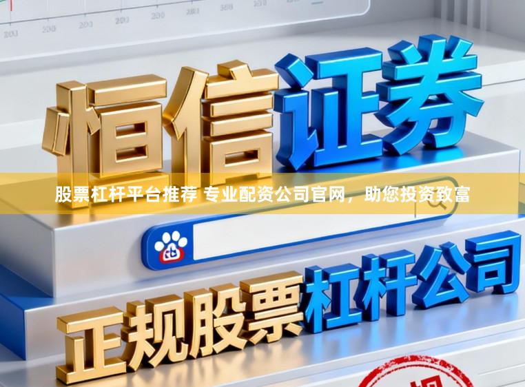 股票杠杆平台推荐 专业配资公司官网，助您投资致富
