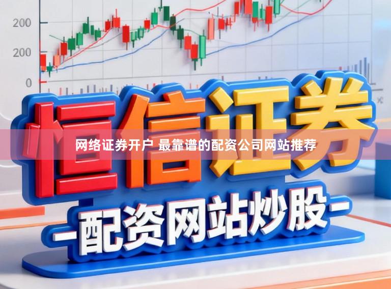 网络证券开户 最靠谱的配资公司网站推荐