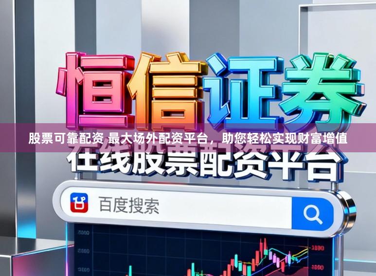 股票可靠配资 最大场外配资平台，助您轻松实现财富增值