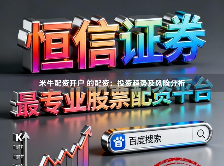 米牛配资开户 的配资：投资趋势及风险分析