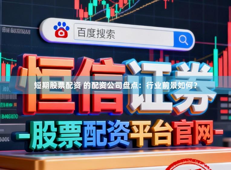 短期股票配资 的配资公司盘点：行业前景如何？