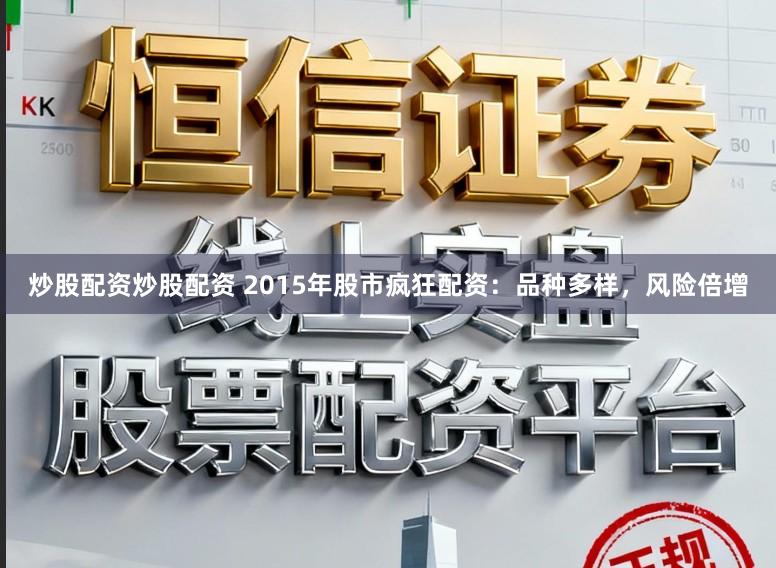 炒股配资炒股配资 2015年股市疯狂配资：品种多样，风险倍增