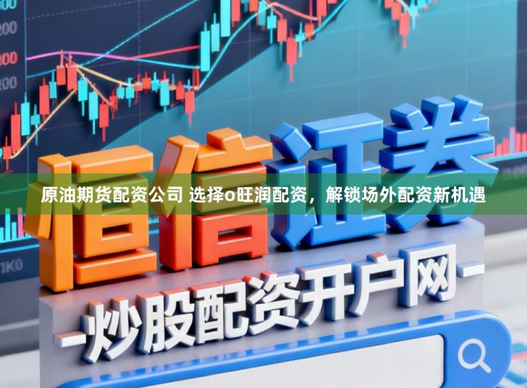 原油期货配资公司 选择o旺润配资，解锁场外配资新机遇