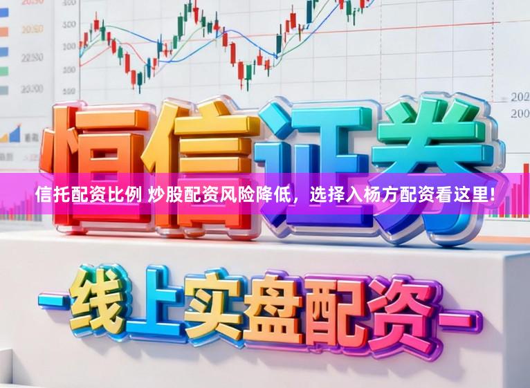 信托配资比例 炒股配资风险降低，选择入杨方配资看这里!