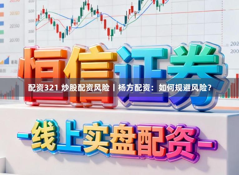 配资321 炒股配资风险丨杨方配资：如何规避风险？