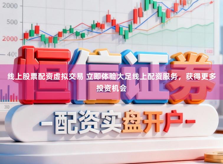 线上股票配资虚拟交易 立即体验大足线上配资服务，获得更多投资机会