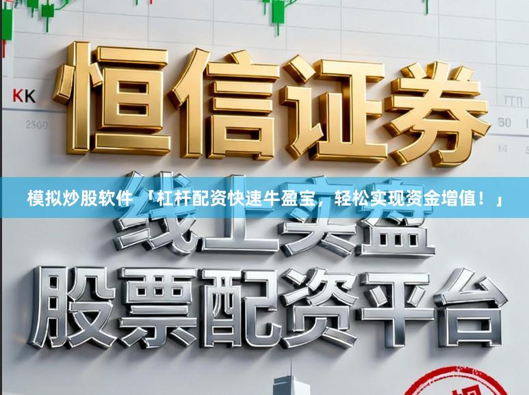 模拟炒股软件 「杠杆配资快速牛盈宝，轻松实现资金增值！」