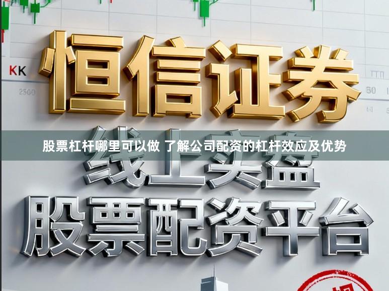 股票杠杆哪里可以做 了解公司配资的杠杆效应及优势