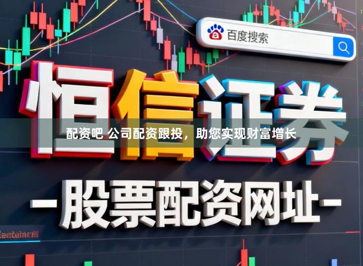 配资吧 公司配资跟投，助您实现财富增长