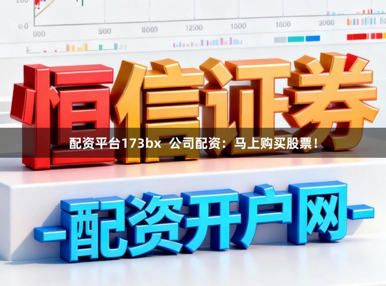 配资平台173bx  公司配资：马上购买股票！