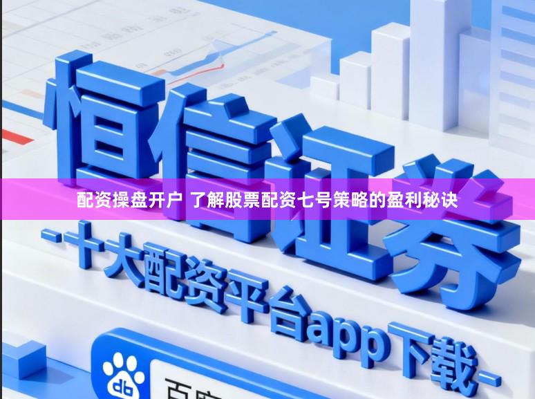 配资操盘开户 了解股票配资七号策略的盈利秘诀