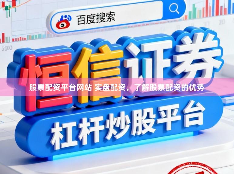 股票配资平台网站 实盘配资，了解股票配资的优势