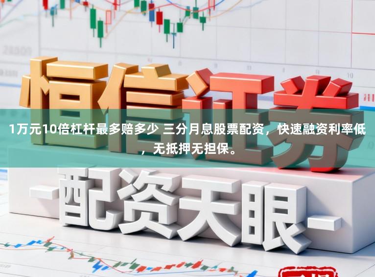1万元10倍杠杆最多赔多少 三分月息股票配资，快速融资利率低，无抵押无担保。