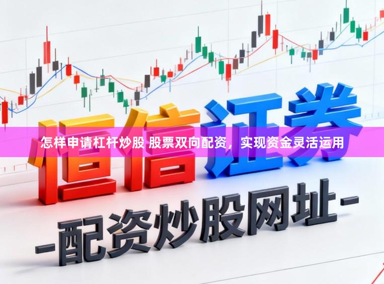 怎样申请杠杆炒股 股票双向配资,实现资金灵活运用