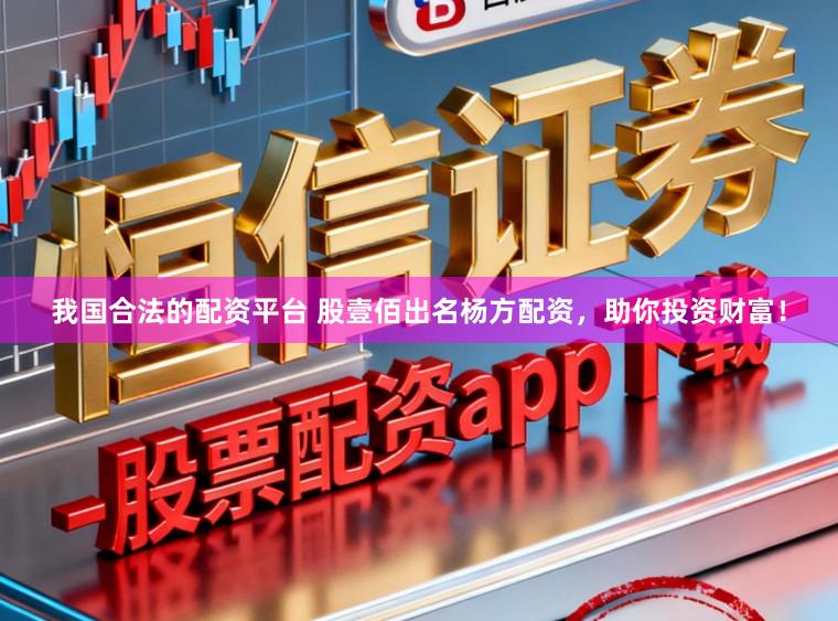 我国合法的配资平台 股壹佰出名杨方配资，助你投资财富！
