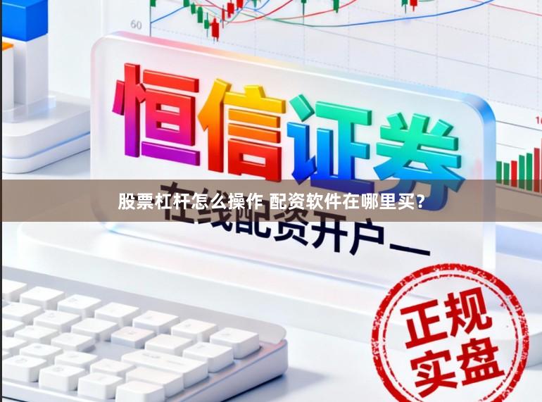 股票杠杆怎么操作 配资软件在哪里买？