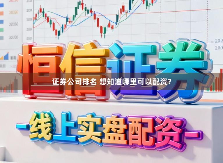 证券公司排名 想知道哪里可以配资？