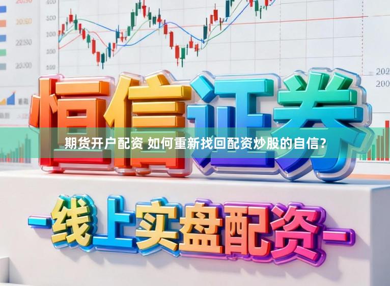 期货开户配资 如何重新找回配资炒股的自信？