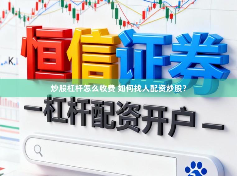 炒股杠杆怎么收费 如何找人配资炒股？