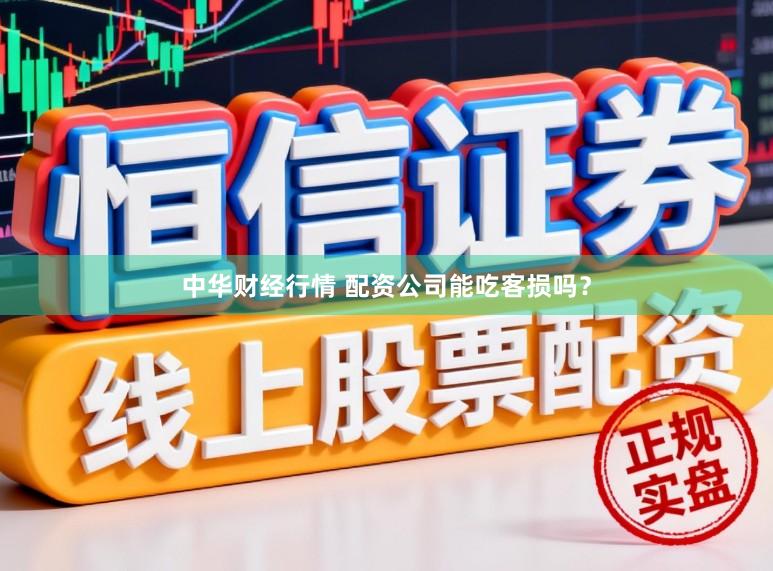 中华财经行情 配资公司能吃客损吗？
