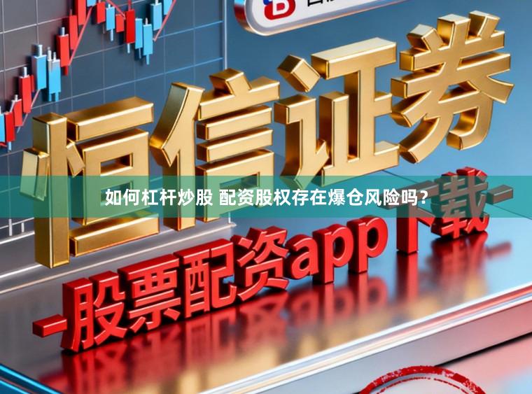 如何杠杆炒股 配资股权存在爆仓风险吗？
