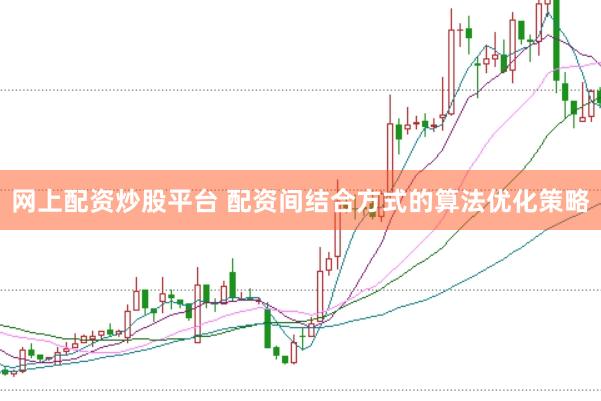 网上配资炒股平台 配资间结合方式的算法优化策略