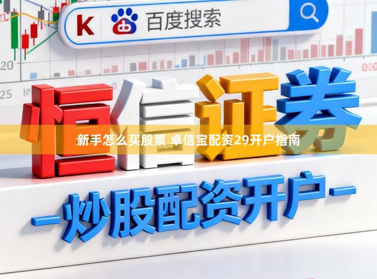 新手怎么买股票 卓信宝配资29开户指南