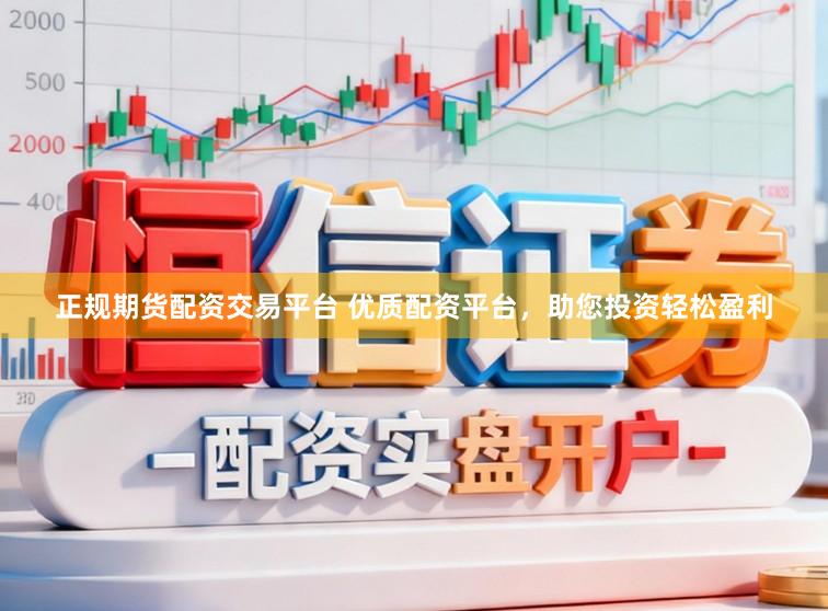 正规期货配资交易平台 优质配资平台，助您投资轻松盈利