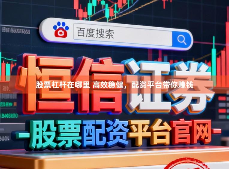股票杠杆在哪里 高效稳健，配资平台带你赚钱