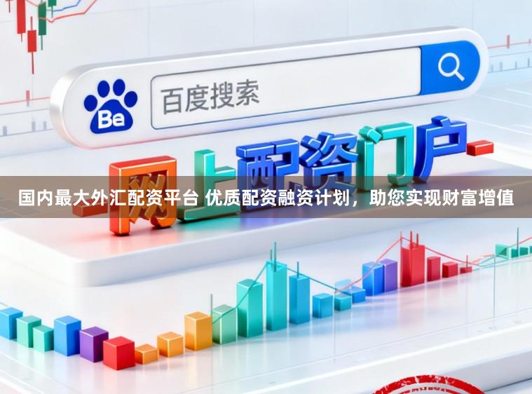 国内最大外汇配资平台 优质配资融资计划，助您实现财富增值