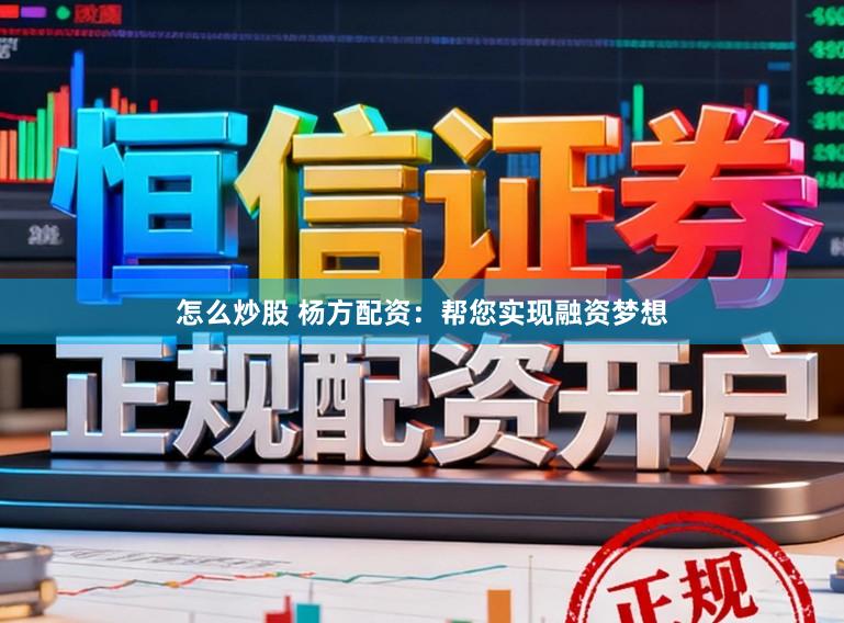 怎么炒股 杨方配资：帮您实现融资梦想