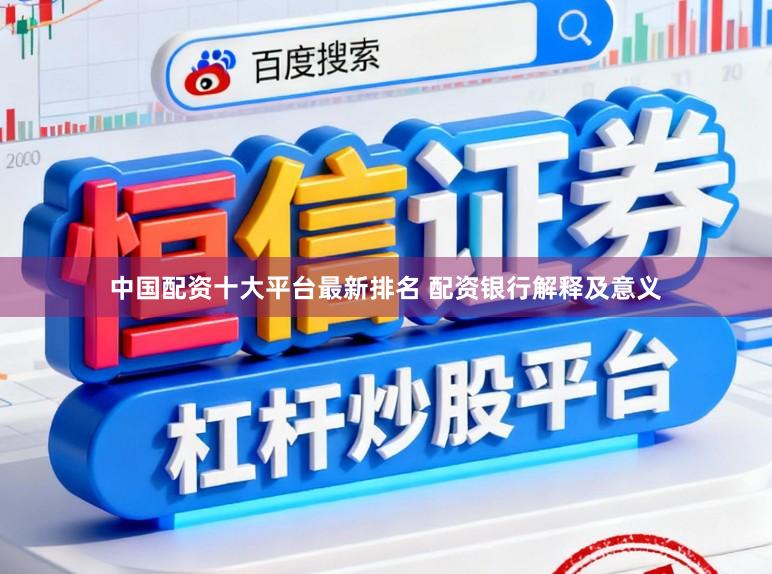中国配资十大平台最新排名 配资银行解释及意义