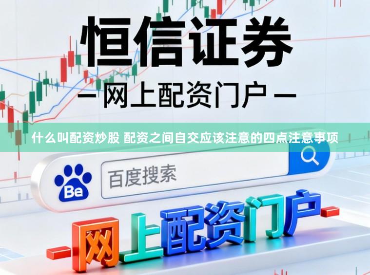 什么叫配资炒股 配资之间自交应该注意的四点注意事项
