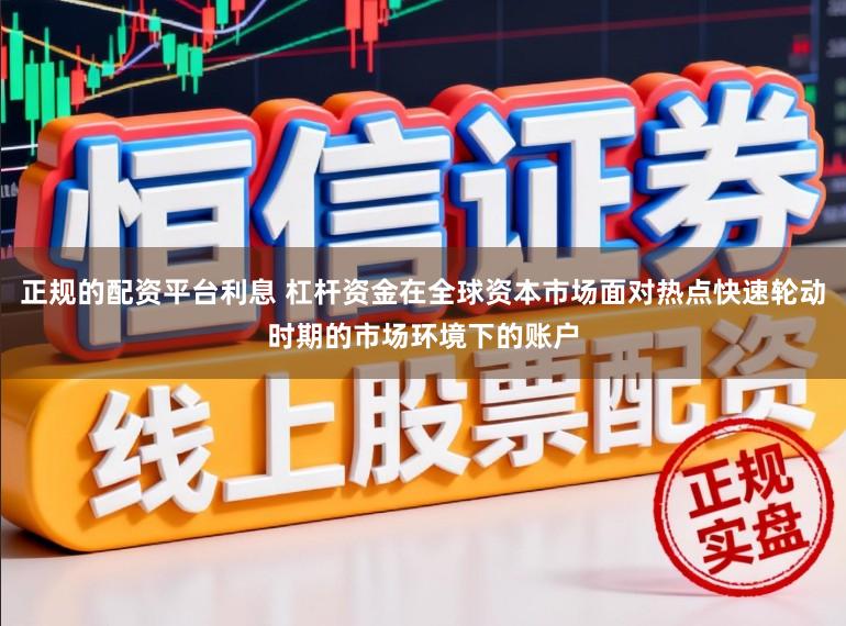 正规的配资平台利息 杠杆资金在全球资本市场面对热点快速轮动时期的市场环境下的账户