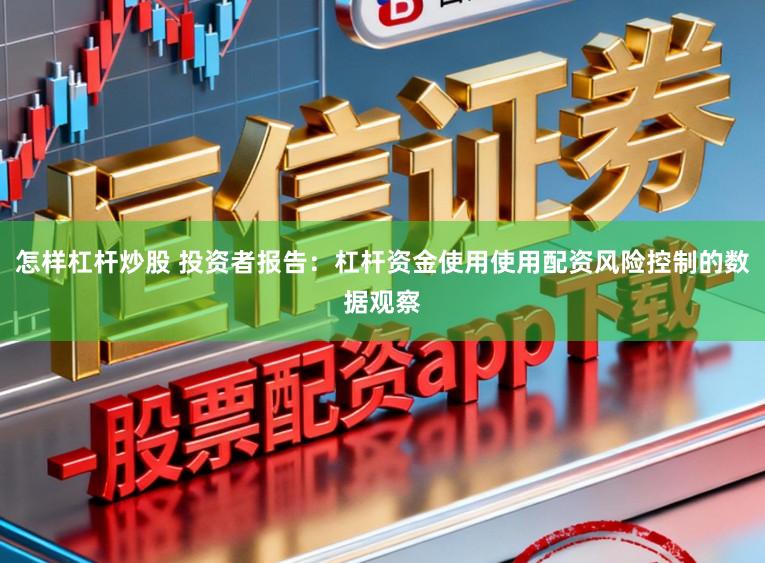 怎样杠杆炒股 投资者报告：杠杆资金使用使用配资风险控制的数据观察