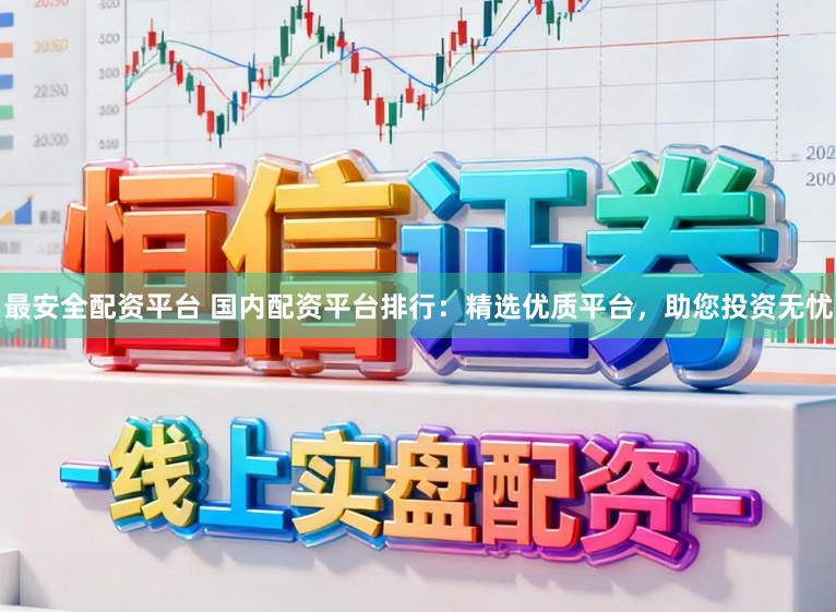 最安全配资平台 国内配资平台排行：精选优质平台，助您投资无忧