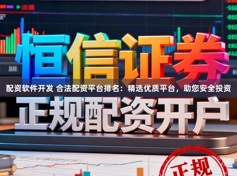 配资软件开发 合法配资平台排名：精选优质平台，助您安全投资