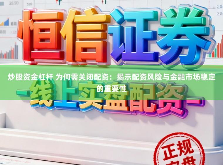 炒股资金杠杆 为何需关闭配资:揭示配资风险与金融市场稳定的重要性